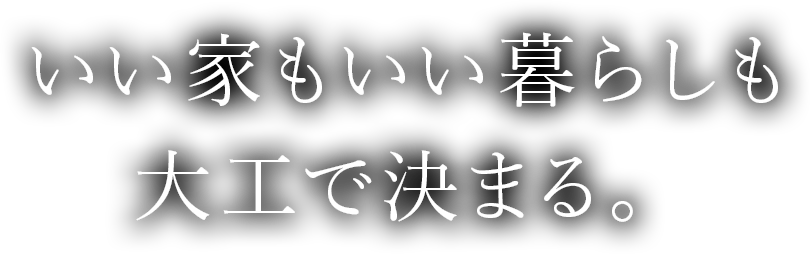 いい家もいい暮らしも大工で決まる。